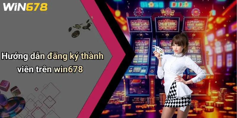 Hướng dẫn đăng ký thành viên trên win678