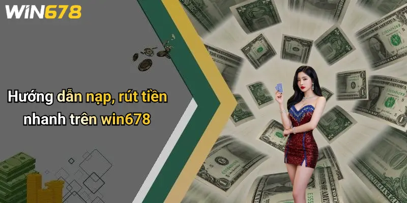 Hướng dẫn nạp, rút tiền nhanh trên win678