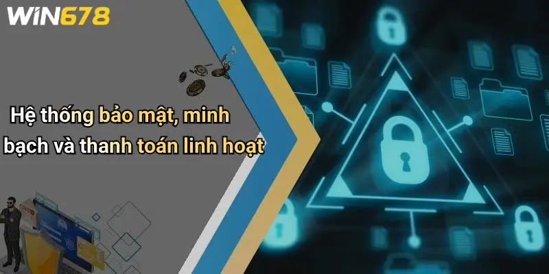 Hệ thống bảo mật, minh bạch và thanh toán linh hoạt