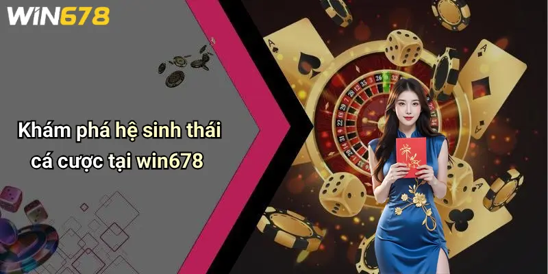 Khám phá hệ sinh thái cá cược tại win678