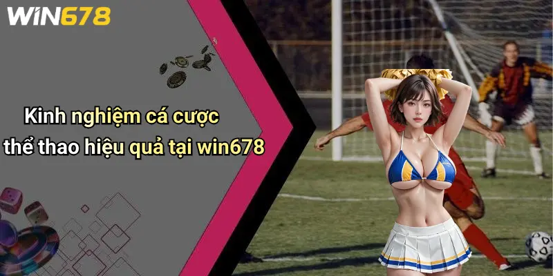 Kinh nghiệm cá cược thể thao hiệu quả tại win678