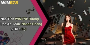 Nạp Tiền WIN678: Hướng Dẫn An Toàn, Nhanh Chóng & Hiện Đại