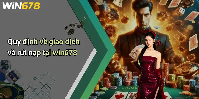 Quy định về giao dịch và rút nạp tại win678
