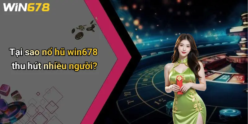 Tại sao nổ hũ win678 thu hút nhiều người?